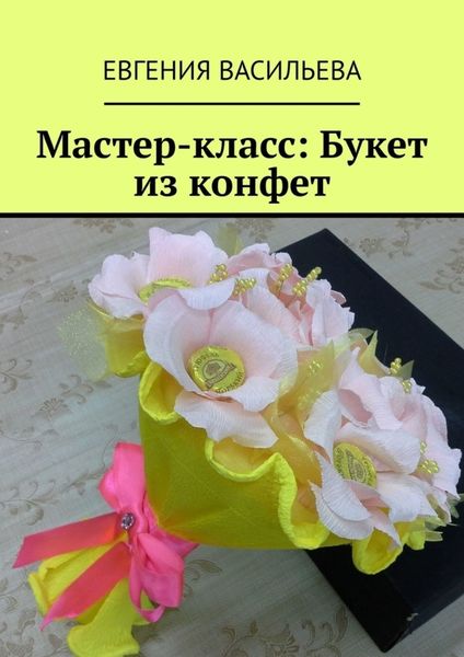 Обложка книги  «Мастер-класс: букет из конфет»