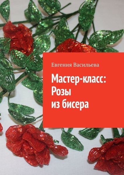 Обложка книги  «Мастер-класс: розы из бисера»