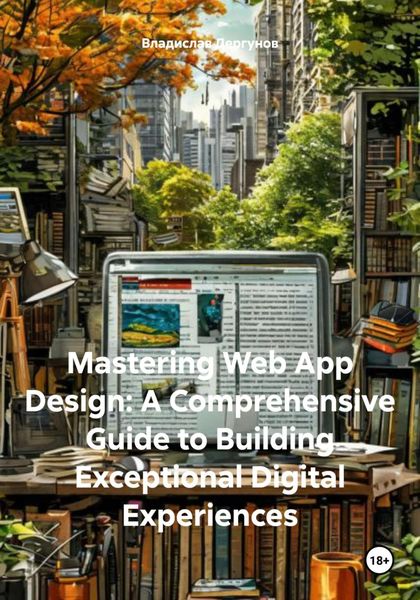 Обложка книги  «Mastering Web App Design: A Comprehensive Guide to Building Exceptional Digital Experiences»