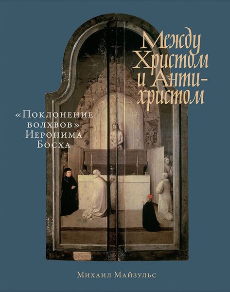 Обложка книги  «Между Христом и Антихристом. «Поклонение волхвов» Иеронима Босха»