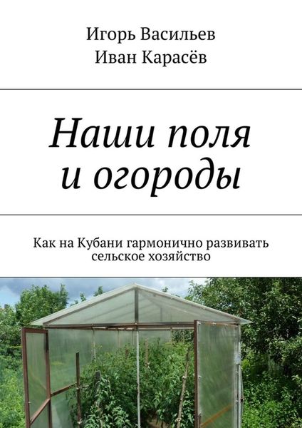 Обложка книги  «Наши поля и огороды. Как на Кубани гармонично развивать сельское хозяйство»