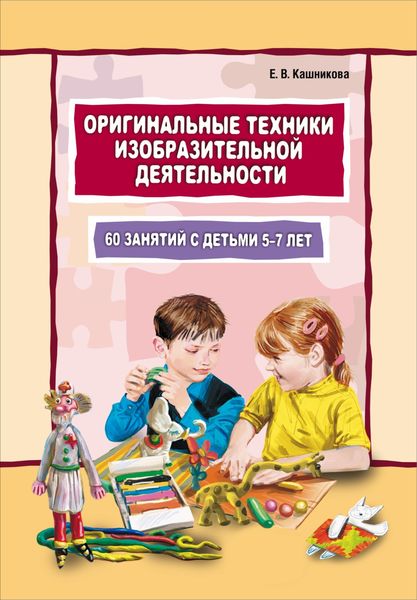 Обложка книги  «Оригинальные техники изобразительной деятельности. 60 занятий с детьми 5–7 лет. Пособие для воспитателей и внимательных родителей»