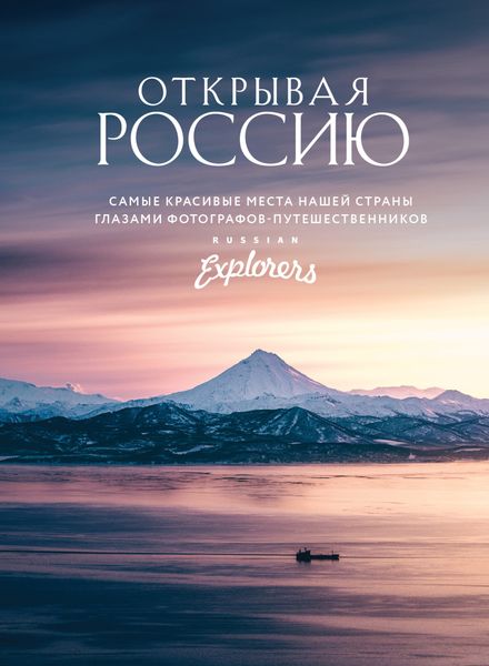 Обложка книги  «Открывая Россию. Самые красивые места нашей страны глазами фотографов-путешественников Russian Explorers»