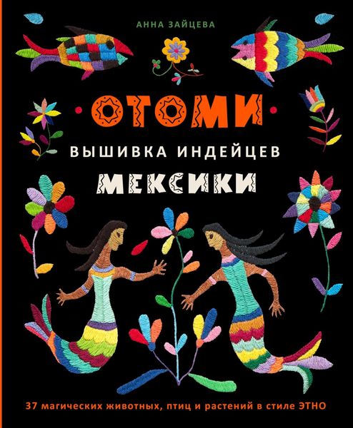 Обложка книги  «Отоми. Вышивка индейцев Мексики. 37 магических животных, птиц и растений в стиле ЭТНО»