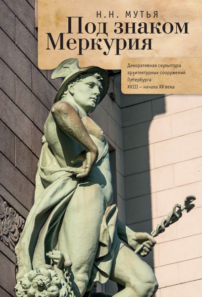 Обложка книги  «Под знаком Меркурия. Декоративная скульптура архитектурных сооружений Петербурга XVIII-начала XX века»