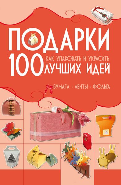 Обложка книги  «Подарки. 100 лучших идей. Как упаковать и украсить. Бумага, ленты, фольга»