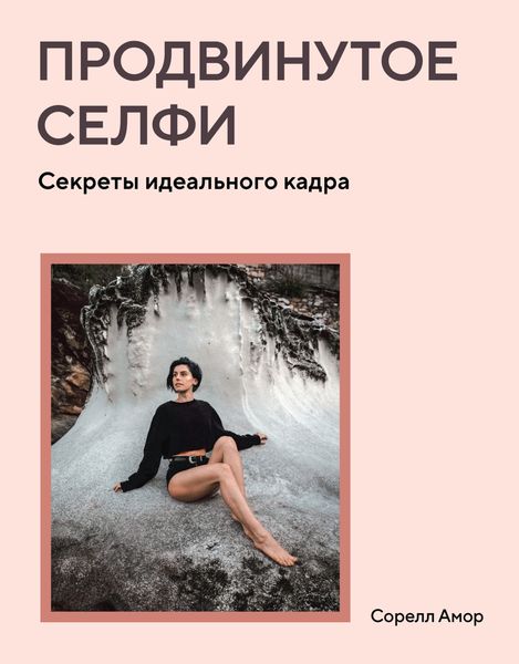 Обложка книги  «Продвинутое селфи. Секреты идеального кадра»