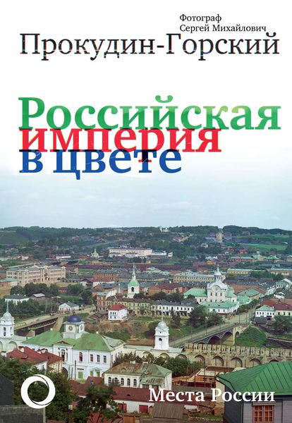Обложка книги  «Российская империя в цвете. Места России. Фотограф Сергей Михайлович Прокудин-Горский»