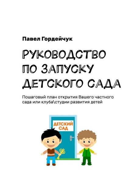 Обложка книги  «Руководство по запуску детского сада. Пошаговый план открытия вашего частного сада или клуба/студии развития детей»