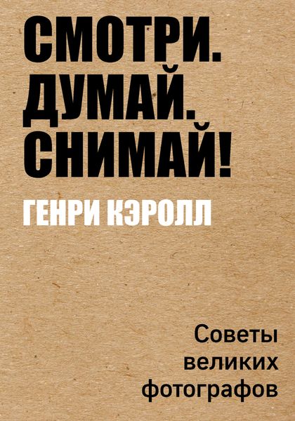Обложка книги  «Смотри. Думай. Снимай! Советы великих фотографов»