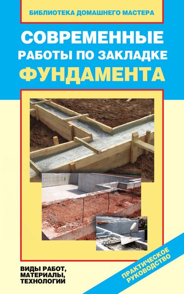 Обложка книги  «Современные работы по закладке фундамента. Виды работ, материалы, технологии»