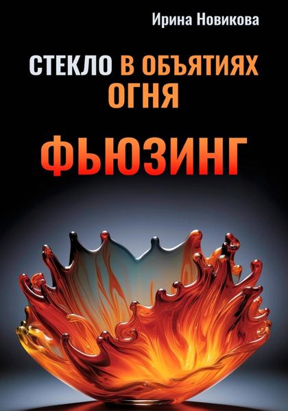 Обложка книги  «Стекло в объятиях Огня: Руководство по фьюзингу»
