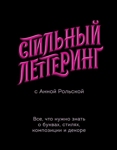 Обложка книги  «Стильный леттеринг с Анной Рольской. Все, что нужно знать о буквах, стилях, композиции и декоре»
