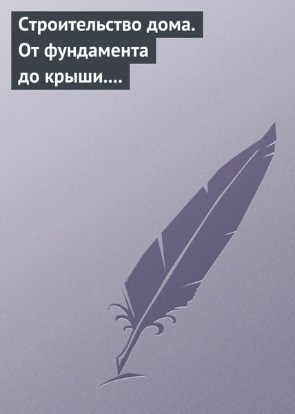 Обложка книги  «Строительство дома. От фундамента до крыши. Современная архитектура, технологии и материалы»