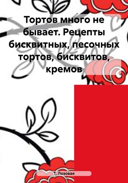 Обложка книги  «Тортов много не бывает. Рецепты бисквитных, песочных тортов, бисквитов, кремов»