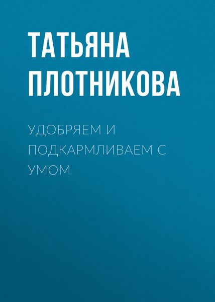 Обложка книги  «Удобряем и подкармливаем с умом»