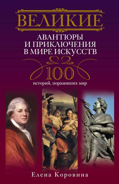 Обложка книги  «Великие авантюры и приключения в мире искусств. 100 историй, поразивших мир»