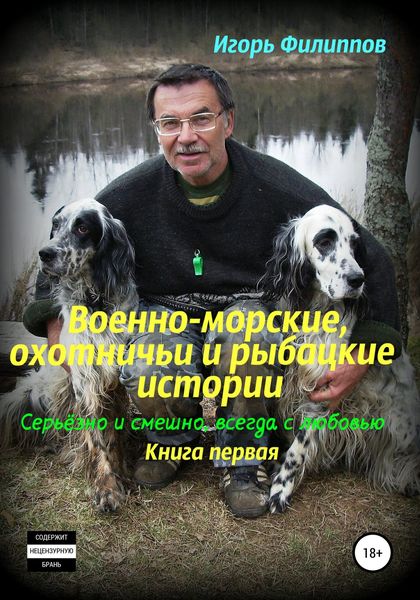 Обложка книги  «Военно-морские, охотничьи и рыбацкие истории. Серьёзно и смешно, всегда с любовью. Книга 1»