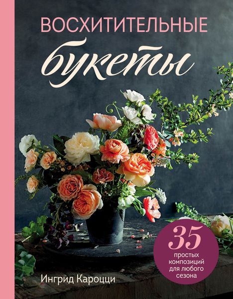 Обложка книги  «Восхитительные букеты. 35 простых композиций для любого сезона»