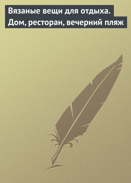 Обложка книги  «Вязаные вещи для отдыха. Дом, ресторан, вечерний пляж»
