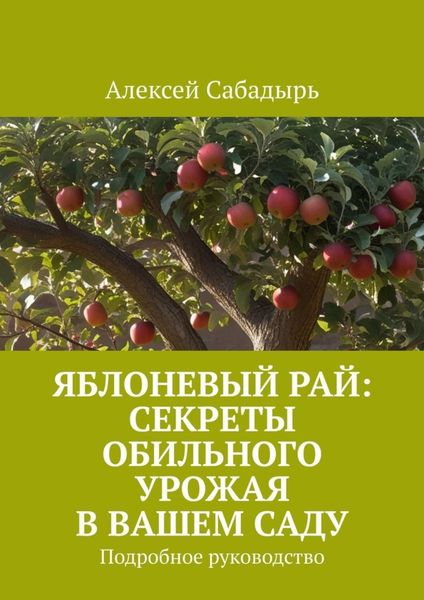 Обложка книги  «Яблоневый рай: секреты обильного урожая в вашем саду. Подробное руководство»
