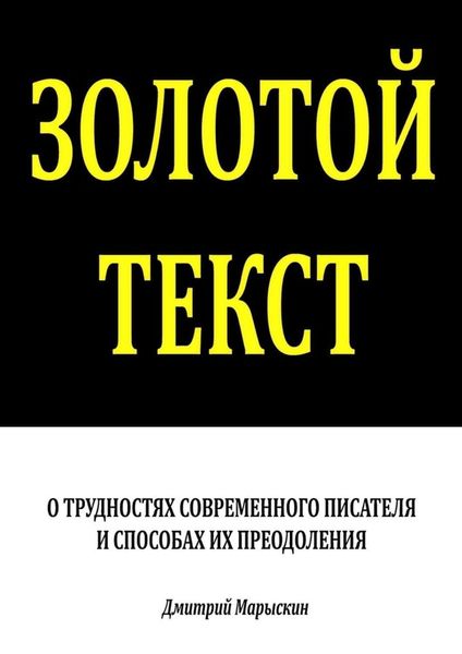 Обложка книги  «Золотой текст. О трудностях современного писателя и способах их преодоления»