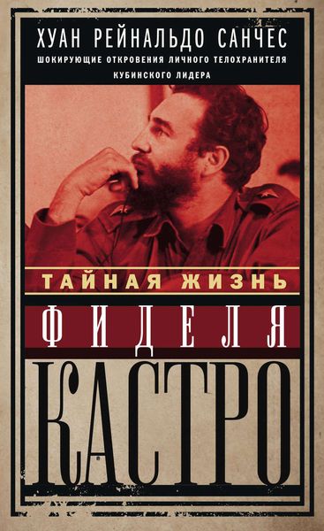 Обложка книги  «Тайная жизнь Фиделя Кастро. Шокирующие откровения личного телохранителя кубинского лидера»