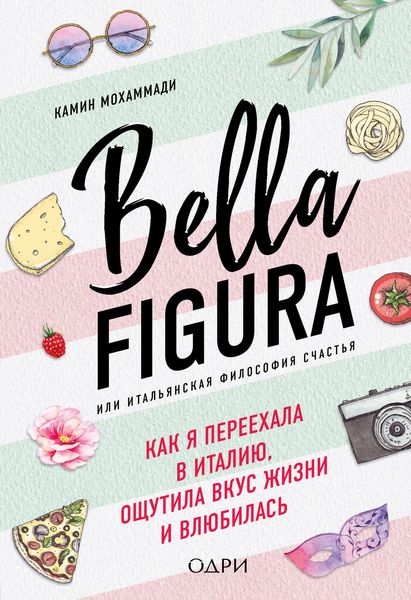Обложка книги  «Bella Figura, или Итальянская философия счастья. Как я переехала в Италию, ощутила вкус жизни и влюбилась»