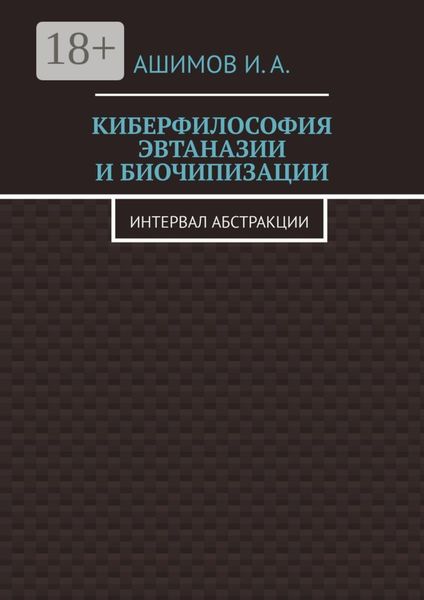 Обложка книги «Киберфилософия эвтаназии и биочипизации. Интервал абстракции»