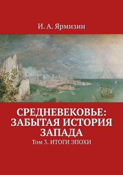 Обложка книги  «Средневековье: забытая история Запада. Том 3. Итоги эпохи»