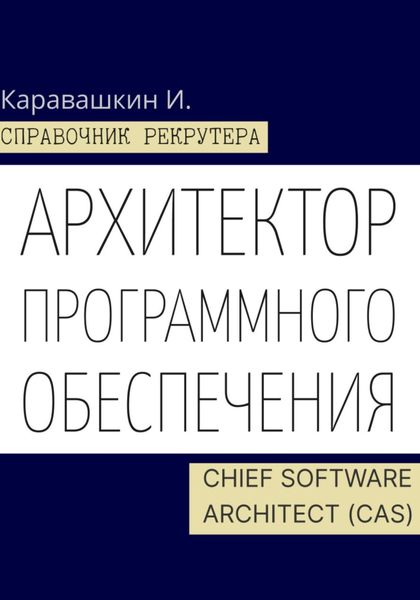 Обложка книги «Справочник IT-рекрутера. Архитектор программного обеспечения – Chief Software Architect (CAS)»