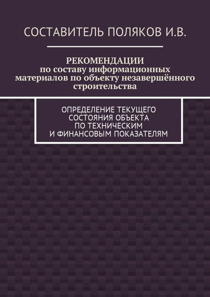Обложка книги  «РЕКОМЕНДАЦИИ по составу информационных материалов по объекту незавершённого строительства. Определение текущего состояния объекта по техническим и финансовым показателям»