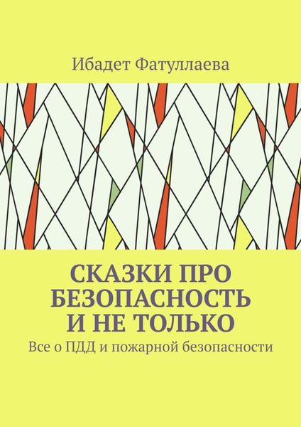 Обложка книги «Сказки про безопасность и не только. Все о ПДД и пожарной безопасности»