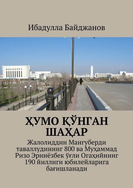Обложка книги  «Ҳумо қўнган шаҳар. Жалолиддин Мангуберди таваллудининг 800 ва Муҳаммад Ризо Эрниёзбек ўғли Огаҳийнинг 190 йиллиги юбилейларига бағишланади»
