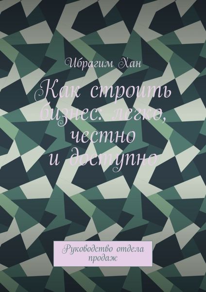 Обложка книги «Как строить бизнес: легко, честно и доступно. Руководство отдела продаж»