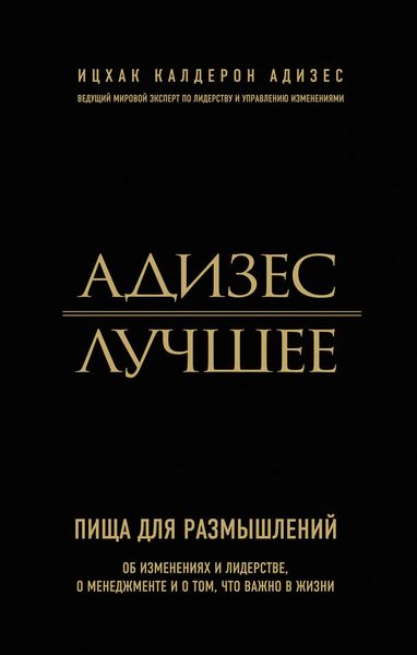 Обложка книги  «Адизес. Лучшее. Пища для размышлений. Об изменениях и лидерстве, о менеджменте и о том, что важно в жизни»