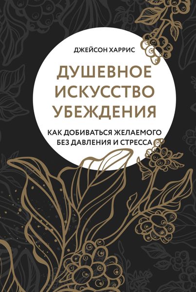 Обложка книги  «Душевное искусство убеждения. Как добиваться желаемого без давления и стресса»