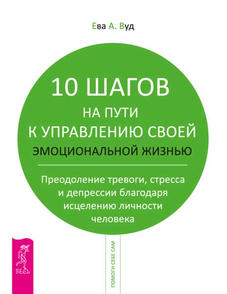 Обложка книги  «10 шагов на пути к управлению своей эмоциональной жизнью. Преодоление тревоги, страха и депрессии благодаря исцелению личности человека»