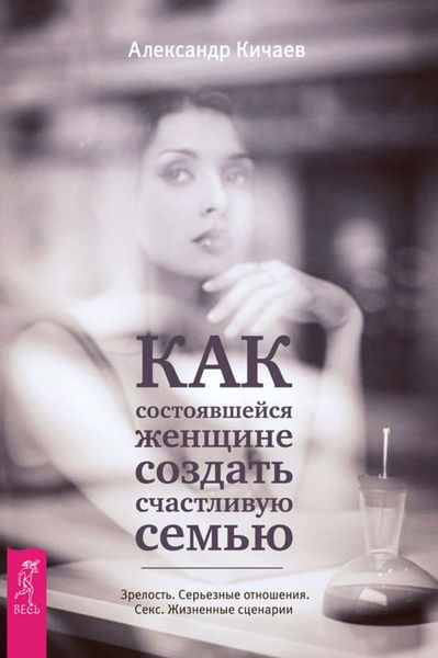 Обложка книги  «Как состоявшейся женщине создать счастливую семью. Зрелость. Серьезные отношения. Секс. Жизненные сценарии»