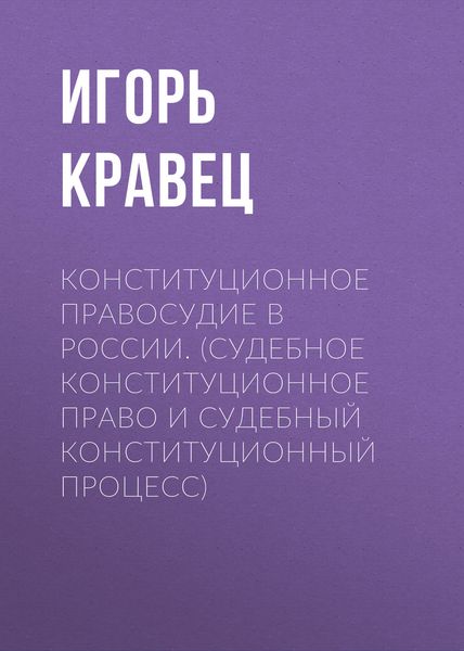 Обложка книги «Конституционное правосудие в России. (судебное конституционное право и судебный конституционный процесс)»