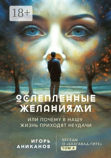 Обложка книги  «Ослепленные желаниями. Или почему в нашу жизнь приходят неудачи. Беседы о «Бхагавад-гите». Том 4»