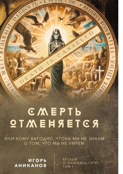 Обложка книги  «Смерть отменяется, или Кому выгодно, чтобы мы не знали о том, что мы не умрем. Беседы о «Бхагавад-гите»||Том 1»