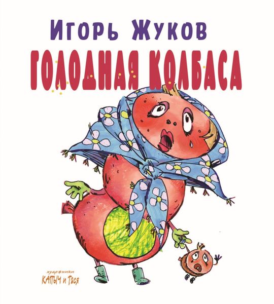 Обложка книги  «Голодная колбаса. Колбасно-кулинарные стихи для детей, и мам, и пап»