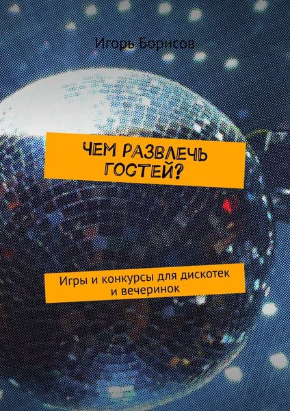Обложка книги «Чем развлечь гостей? Игры и конкурсы для дискотек и вечеринок»
