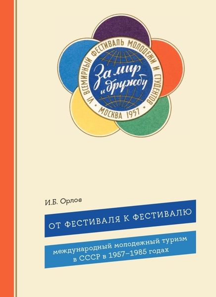 Обложка книги «От фестиваля к фестивалю. Международный молодежный туризм в СССР в 1957–1985 годах»