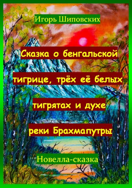 Обложка книги  «Сказка о бенгальской тигрице, трёх её белых тигрятах и духе реки Брахмапутры»