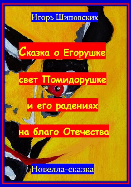 Обложка книги  «Сказка о Егорушке свет Помидорушке и его радениях на благо Отечества»