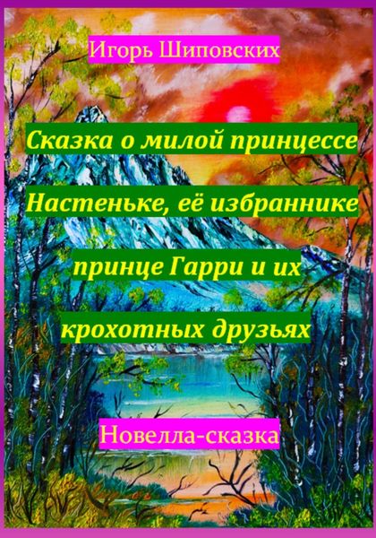 Обложка книги  «Сказка о милой принцессе Настеньке, её избраннике принце Гарри и их крохотных друзьях»