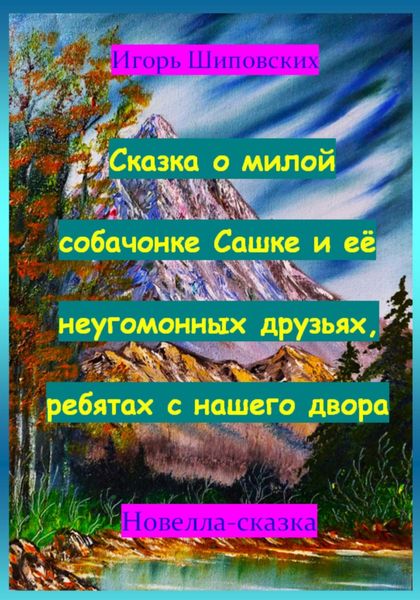 Обложка книги  «Сказка о милой собачонке Сашке и её неугомонных друзьях, ребятах с нашего двора»