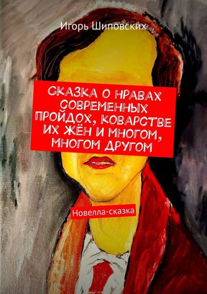 Обложка книги  «Сказка о нравах современных пройдох, коварстве их жён и многом, многом другом. Новелла-сказка»